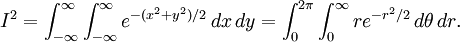 I^2 = \int_{-\infty}^\infty\int_{-\infty}^\infty e^{-(x^2+y^2)/2}\,dx\,dy      =\int_0^{2\pi}\int_0^\infty re^{-r^2/2} \, d\theta \, dr.