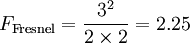 F_\mathrm{Fresnel} =  \frac {3^2}{2\times 2} = 2.25