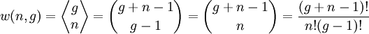 \displaystyle     w(n,g)     =    \left\langle        \begin{matrix}  	 g  	 \\  	 n        \end{matrix}    \right\rangle     = {g + n - 1 \choose g-1}    = {g + n - 1 \choose n}    =     \frac{(g + n - 1)!}    {n! (g-1)!}