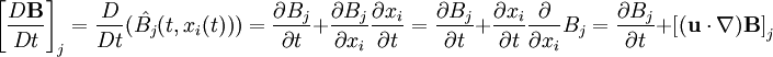 \left[\frac{D\mathbf{B}}{Dt}\right]_j = \frac{D}{D t}(\hat{B_j}(t, x_i(t))) = \frac{\partial B_j}{\partial t} + \frac{\partial B_j}{\partial x_i} \frac{\partial x_i}{\partial t} = \frac{\partial B_j}{\partial t} + \frac{\partial x_i}{\partial t} \frac{\partial}{\partial x_i} B_j = \frac{\partial B_j}{\partial t} + \left[(\mathbf{u}\cdot\nabla)\mathbf{B}\right]_j