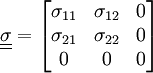 \underline{\underline{\sigma}} = \begin{bmatrix} \sigma_{11} & \sigma_{12} & 0 \\ \sigma_{21} & \sigma_{22} & 0 \\      0      &     0       & 0\end{bmatrix}