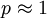 p \approx 1