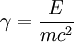 \gamma = \frac{E}{m c^2}