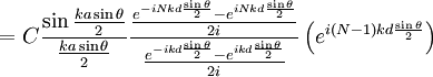 = C \frac{\sin\frac{ka\sin\theta}{2}}{\frac{ka\sin\theta}{2}}\frac{\frac{e^{-iNkd \frac{\sin\theta}{2}} - e^{iNkd\frac{\sin\theta}{2}}}{2i}}{\frac{e^{-ikd\frac{\sin\theta}{2}} - e^{ikd\frac{\sin\theta}{2}}}{2i}} \left(e^{i(N-1)kd\frac{\sin\theta}{2}}\right)