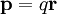 \mathbf{p} = q\mathbf{r}