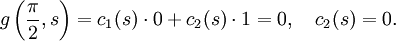 g\left(\frac{\pi}{2},s\right) = c_1 (s) \cdot 0  + c_2 (s) \cdot 1 = 0, \quad c_2 (s) = 0.