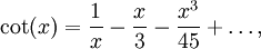 \cot(x)=\frac{1}{x} - \frac {x}{3} - \frac {x^3} {45} +\ldots,