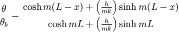 \frac{\theta}{\theta_b}=\frac{\cosh{m(L-x)}+\left(\frac{h}{mk}\right)\sinh {m(L-x)}}{\cosh{mL}+\left(\frac{h}{mk}\right)\sinh{mL}}
