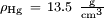 \scriptstyle \rho_\mathrm{Hg}\ =\ 13.5\ \mathrm{\frac{g}{cm^3}}