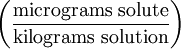 \left ( \frac{\mathrm{micrograms\ solute}}{\mathrm{kilograms\ solution}} \right )