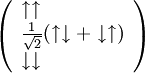 \left( \begin{array}{ll} \uparrow\uparrow\\ \frac{1}{\sqrt{2}}(\uparrow\downarrow + \downarrow\uparrow)\\ \downarrow\downarrow \end{array} \right)