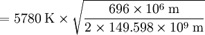 = 5780 \; {\rm K} \times \sqrt{696 \times 10^{6} \; {\rm m} \over 2 \times 149.598 \times 10^{9} \; {\rm m} }