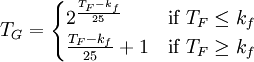 T_G = \begin{cases} 2^{\frac{T_F-k_f}{25}} & \mbox{if }T_F \le k_f \\ \frac{T_F-k_f}{25}+1&\mbox{if }T_F\ge k_f \end{cases}