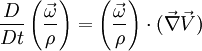 \frac{D}{Dt} \left( \frac{\vec \omega}{\rho} \right) = \left( \frac{\vec\omega}{\rho} \right) \cdot (\vec \nabla \vec V)