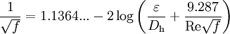 \frac{1}{\sqrt{f}}= 1.1364...  -2 \log \left( \frac {\varepsilon} {D_\mathrm{h}} + \frac {9.287} {\mathrm{Re} \sqrt{f}} \right)