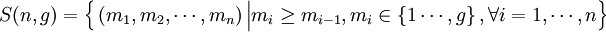 S(n,g) =     \Big\{        \left( m_1 , m_2 , \cdots , m_n \right)        \Big| \Big.       m_i \ge m_{i-1} ,       m_i \in \left\{ 1  \cdots, g \right\} ,       \forall i = 1, \cdots , n     \Big\}