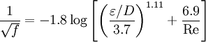 \frac{1}{\sqrt {f}} = -1.8 \log \left[ \left( \frac{\varepsilon/D}{3.7} \right)^{1.11} + \frac{6.9}{\mathrm{Re}}  \right]