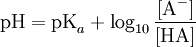 \textrm{pH} = \textrm{pK}_{a}+ \log_{10} \frac{[\textrm{A}^-]}{[\textrm{HA}]}