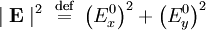 \mid \mathbf{E} \mid^2 \ \stackrel{\mathrm{def}}{=}\  \left ( E_x^0 \right )^2 + \left ( E_y^0 \right )^2