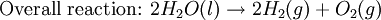 \mbox{Overall reaction: }2H_{2}O(l) \rightarrow 2H_{2}(g) + O_{2}(g)\,