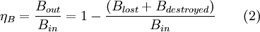 \eta_B = \frac{B_{out}}{B_{in}} = 1 - \frac{(B_{lost}+B_{destroyed})}{B_{in}} \qquad \mbox{(2)}