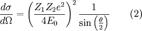 \frac{d \sigma}{d \Omega} = \left (\frac{Z_1 Z_2 e^2}{4 E_0} \right)^2 \frac{1}{\sin \left (\frac{\theta}{2} \right)} \qquad (2)