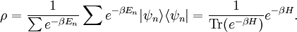 \rho = \frac{1}{\sum e^{- \beta E_n}} \sum e^{- \beta E_n} | \psi _n \rangle \langle \psi_n| = \frac{1}{ \operatorname{Tr}( e^{- \beta H} ) } e^{- \beta H} .