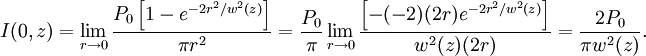 I(0,z) =\lim_{r\to 0} \frac {P_0 \left[ 1 - e^{-2r^2 / w^2(z)} \right]} {\pi r^2}           = \frac{P_0}{\pi} \lim_{r\to 0} \frac { \left[ -(-2)(2r) e^{-2r^2 / w^2(z)} \right]} {w^2(z)(2r)}           = {2P_0 \over \pi w^2(z)}.