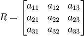 R = \begin{bmatrix} a_{11} & a_{12} & a_{13}                           \\ a_{21} & a_{22} & a_{23}                          \\ a_{31} & a_{32} & a_{33} \end{bmatrix}