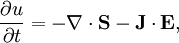 \frac{\partial u}{\partial t} = - \mathbf{\nabla}\cdot\mathbf{S} -\mathbf{J} \cdot \mathbf{E},