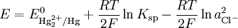 E = E^0_{\text{Hg}_2^{2+}/\text{Hg}} + \frac{RT}{2F} \ln K_{\text{sp}} - \frac{RT}{2F} \ln a^2_{\text{Cl}^-}