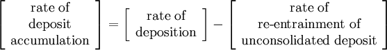 \left[\begin{array}{c} \text{rate of}\\ \text{deposit}\\ \text{accumulation} \end{array} \right]= \left[\begin{array}{c} \text{rate of}\\ \text{deposition} \end{array} \right] - \left[\begin{array}{c} \text{rate of}\\ \text{re-entrainment of}\\ \text{unconsolidated deposit} \end{array} \right]