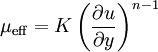 \mu_{\operatorname{eff}} = K \left( \frac {\partial u} {\partial y} \right)^{n-1}