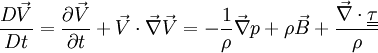 \frac{D \vec V}{D t} = \frac{\partial \vec V}{\partial t} + \vec V \cdot \vec \nabla \vec V = - \frac{1}{\rho} \vec \nabla p + \rho \vec B + \frac{\vec \nabla \cdot \underline{\underline{\tau}}}{\rho}