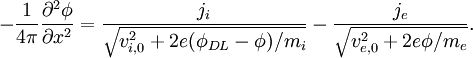 - \frac{1}{4 \pi} \frac{\partial^2 \phi}{\partial x^2} = \frac{j_i}{ \sqrt{ v_{i,0}^2 + 2 e (\phi_{DL}-\phi)/m_i } } - \frac{j_e}{ \sqrt{v_{e,0}^2 + 2 e \phi / m_e } }.