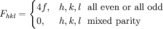 F_{hkl} =  \begin{cases} 4f, & h,k,l  \ \ \mbox{all even or all odd}\\                     0, & h,k,l \ \  \mbox{mixed parity} \end{cases}