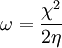 \omega = \frac{\chi^2}{2\eta}\,