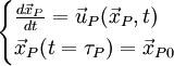 \begin{cases}         \frac{d \vec{x}_{P} }{dt} = \vec{u}_{P} (\vec{x}_{P},t) \\        \vec{x}_{P}( t = \tau_{P}) = \vec{x}_{P0} \end{cases}