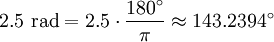 2.5 \mbox{ rad} = 2.5 \cdot \frac {180^\circ} {\pi} \approx 143.2394^\circ