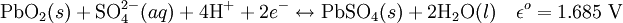 \mbox{PbO}_{2} (s) +\mbox{SO}_{4}^{2-} (aq) +4\mbox{H}^++2e^- \leftrightarrow \mbox{PbSO}_{4} (s) +2\mbox{H}_2\mbox{O} (l) \quad\epsilon^o = 1.685 \ \mathrm{V}