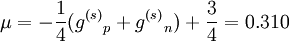 \mu = -{1\over 4}({g^{(s)}}_p + {g^{(s)}}_n) + {3\over 4} = 0.310