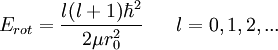 E_{rot} = \frac{l(l+1) \hbar^2}{2 \mu r_{0}^2} \ \ \ \ \ l=0,1,2,... \,
