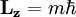 \mathbf{L_z} = m\hbar