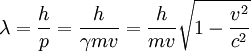 \lambda = \frac{h}{p} = \frac {h}{\gamma mv} = \frac {h}{mv} \sqrt{1 - \frac{v^2}{c^2}}