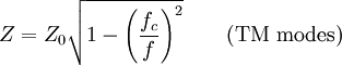 Z = Z_{0} \sqrt{1 - \left( \frac{f_{c}}{f}\right)^{2}} \qquad \mbox{(TM modes)}