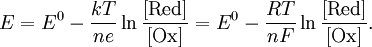 E = E^0 - \frac{kT}{ne} \ln \frac{[\mathrm{Red}]}{[\mathrm{Ox}]} = E^0 - \frac{RT}{nF} \ln \frac{[\mathrm{Red}]}{[\mathrm{Ox}]}.