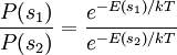\frac{P(s_1)}{P(s_2)} =  \frac{ e^{ - E(s_1) / kT } }{ e^{ - E(s_2) / kT} }