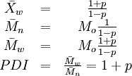 \begin{matrix} \bar{X}_w & = & \frac{1+p}{1-p} \\ \bar{M}_n & = & M_o\frac{1}{1-p} \\ \bar{M}_w & = & M_o\frac{1+p}{1-p}\\ PDI & = & \frac{\bar{M}_w}{\bar{M}_n}=1+p\\ \end{matrix}