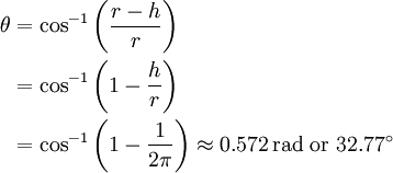 \begin{align} \theta & = \cos^{-1} \left( \frac{r-h}{r} \right)\\        & = \cos^{-1} \left( 1 - \frac{h}{r} \right)\\        & = \cos^{-1} \left( 1 - \frac{1}{2\pi} \right) \approx 0.572 \,\text{rad} \mbox{ or } 32.77^\circ \end{align}