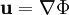 \mathbf{u} = \nabla \Phi \;